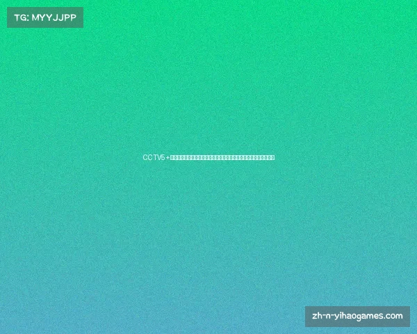 CCTV5+体育直播精彩呈现与实时互动尽在此刻，尽情享受比赛的激情与荣耀